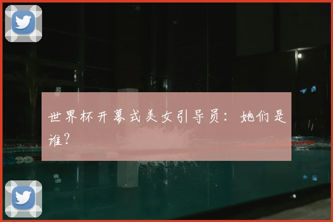 世界杯开幕式美女引导员：她们是谁？