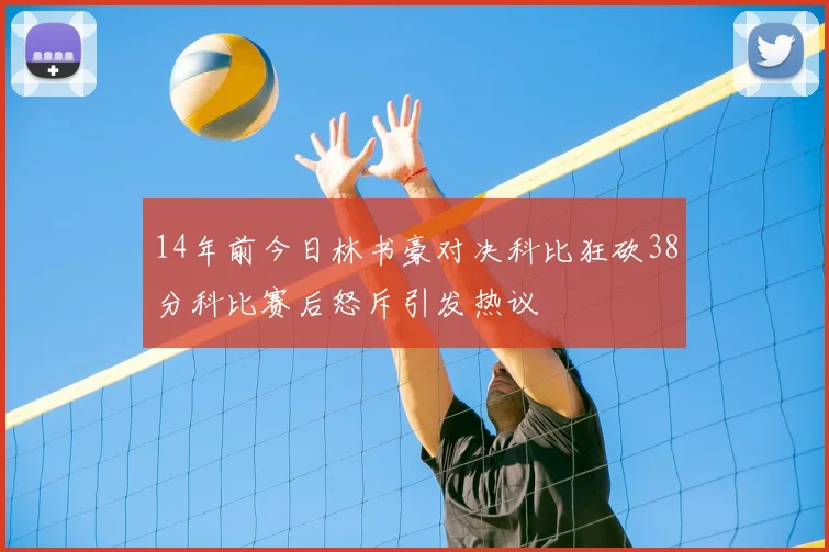 14年前今日林书豪对决科比狂砍38分科比赛后怒斥引发热议