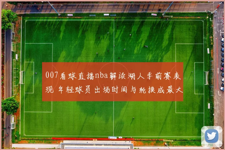 007看球直播nba解读湖人季前赛表现 年轻球员出场时间与轮换成最大看点