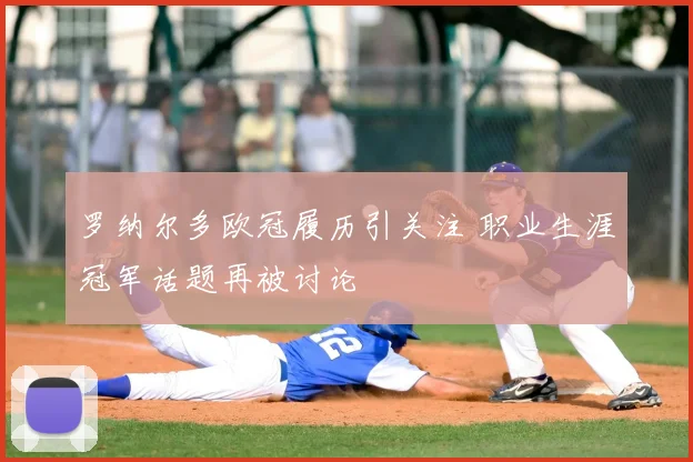 罗纳尔多欧冠履历引关注 职业生涯冠军话题再被讨论