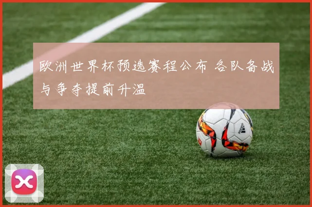 欧洲世界杯预选赛程公布 各队备战与争夺提前升温