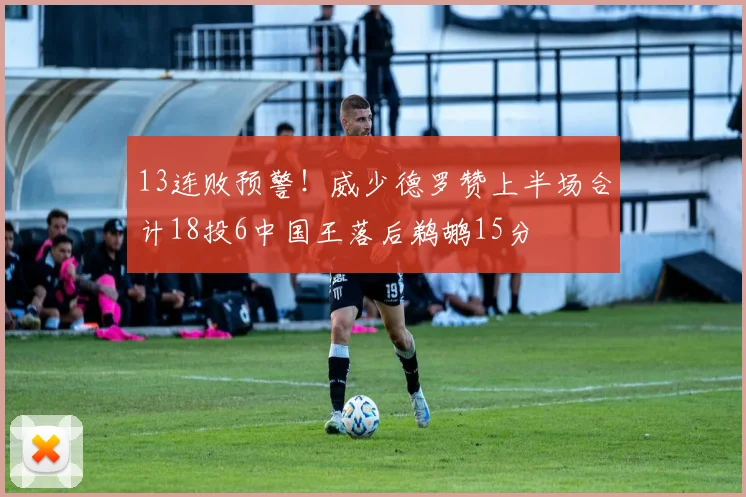 13连败预警!威少德罗赞上半场合计18投6中国王落后鹈鹕15分